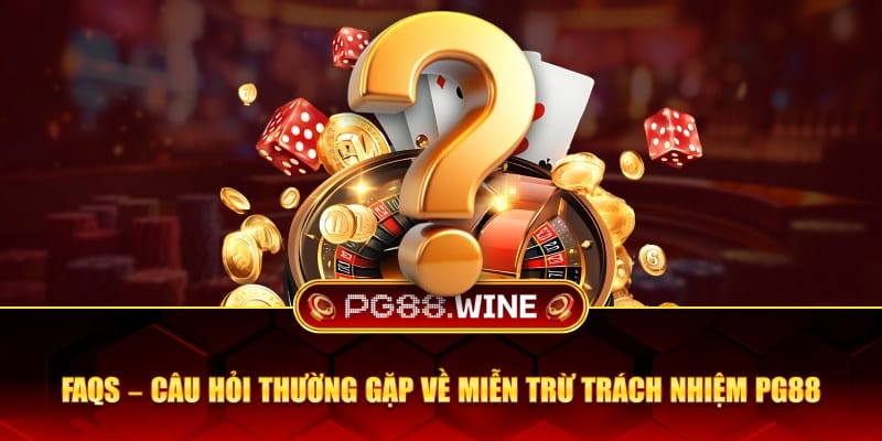 Câu hỏi thường gặp về miễn trừ trách nhiệm PG88
